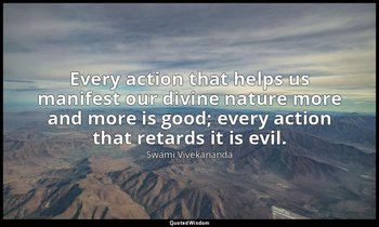 Every action that helps us manifest our divine nature more and more is good; eve — Swami Vivekananda