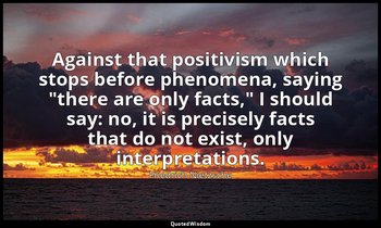 Against that positivism which stops before phenomena, saying "there are only fac — Friedrich Nietzsche