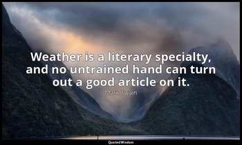 Weather is a literary specialty, and no untrained hand can turn out a good artic — Mark Twain