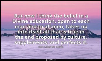 But now I think the belief in a Divine education, open to each man and to all me — John Campbell Shairp