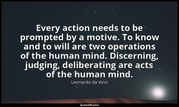 Every action needs to be prompted by a motive. To know and to will are two opera — Leonardo da Vinci