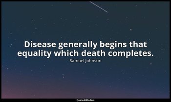 Disease generally begins that equality which death completes. — Samuel Johnson