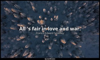 All 's fair in love and war. — Francis Edward Smedley