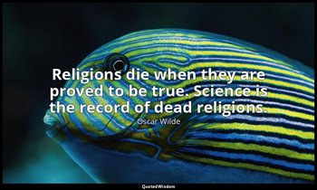 Religions die when they are proved to be true. Science is the record of dead rel — Oscar Wilde