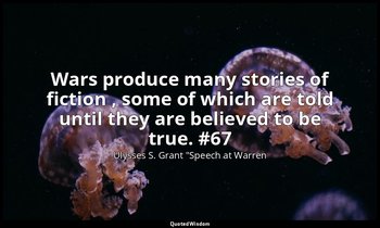 Wars produce many stories of fiction , some of which are told until they are bel — Ulysses S. Grant "Speech at Warren