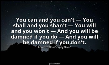 You can and you can't — You shall and you shan't — You will and you won't — And  — Lorenzo Dow "Crazy Dow"