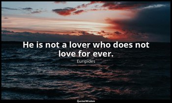 He is not a lover who does not love for ever. — Euripides