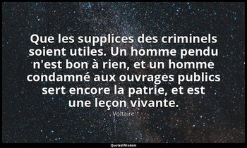 Que les supplices des criminels soient utiles. Un homme pendu n'est bon à rien,  — Voltaire