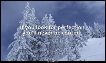 If you look for perfection, you'll never be content. — Leo Tolstoy