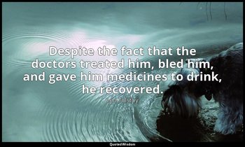 Despite the fact that the doctors treated him, bled him, and gave him medicines  — Leo Tolstoy