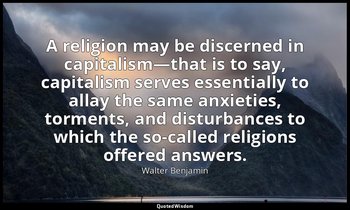 A religion may be discerned in capitalism—that is to say, capitalism serves esse — Walter Benjamin