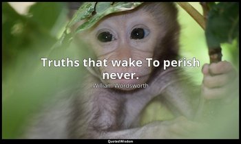 Truths that wake To perish never. — William Wordsworth