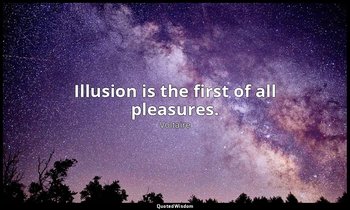 Illusion is the first of all pleasures. — Voltaire