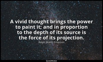 A vivid thought brings the power to paint it; and in proportion to the depth of  — Ralph Waldo Emerson