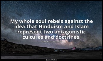 My whole soul rebels against the idea that Hinduism and Islam represent two anta — Mahatma Gandhi