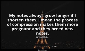 My notes always grow longer if I shorten them. I mean the process of compression — Samuel Butler