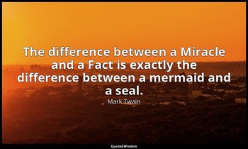 The difference between a Miracle and a Fact is exactly the difference between a  — Mark Twain