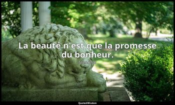 La beauté n'est que la promesse du bonheur. — Stendhal