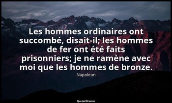 Les hommes ordinaires ont succombé, disait-il; les hommes de fer ont été faits p — Napoleon