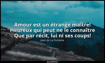 Amour est un étrange maître! Heureux qui peut ne le connaître Que par récit, lui — Jean de La Fontaine