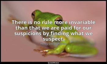 There is no rule more invariable than that we are paid for our suspicions by fin — Henry David Thoreau