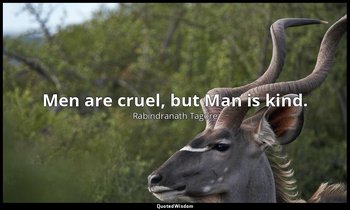 Men are cruel, but Man is kind. — Rabindranath Tagore