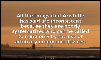 All the things that Aristotle has said are inconsistent because they are poorly  — Aristotle