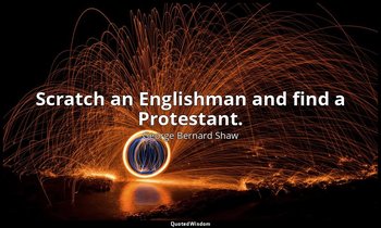 Scratch an Englishman and find a Protestant. — George Bernard Shaw