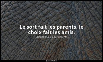 Le sort fait les parents, le choix fait les amis. — Chance makes our parents