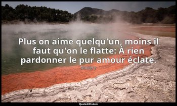Plus on aime quelqu'un, moins il faut qu'on le flatte: À rien pardonner le pur a — Molière