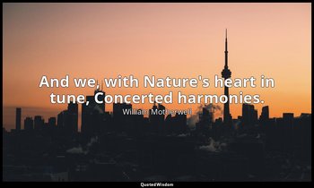 And we, with Nature's heart in tune, Concerted harmonies. — William Motherwell