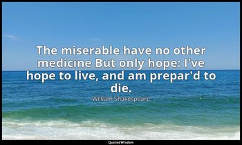 The miserable have no other medicine But only hope: I've hope to live, and am pr — William Shakespeare
