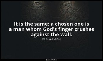 It is the same: a chosen one is a man whom God's finger crushes against the wall — Jean-Paul Sartre