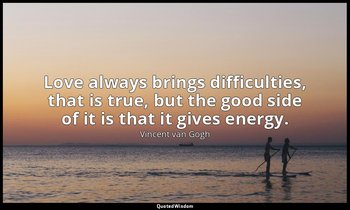 Love always brings difficulties, that is true, but the good side of it is that i — Vincent van Gogh
