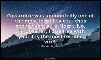 Cowardice was undoubtedly one of the most terrible vices - thus spoke Yeshua Ha- — Mikhail Bulgakov