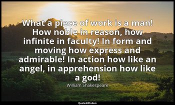 What a piece of work is a man! How noble in reason, how infinite in faculty! In  — William Shakespeare