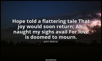 Hope told a flattering tale That joy would soon return; Ah, naught my sighs avai — John Wolcot