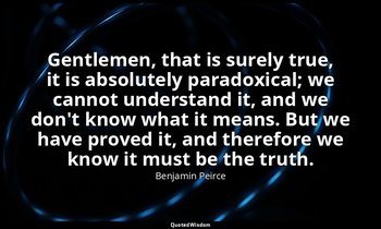 Gentlemen, that is surely true, it is absolutely paradoxical; we cannot understa — Benjamin Peirce