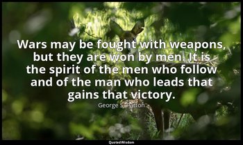 Wars may be fought with weapons, but they are won by men. It is the spirit of th — George S. Patton