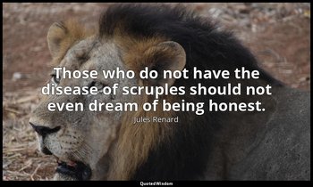 Those who do not have the disease of scruples should not even dream of being hon — Jules Renard