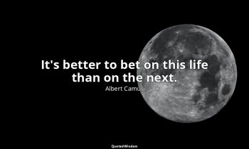 It's better to bet on this life than on the next. — Albert Camus