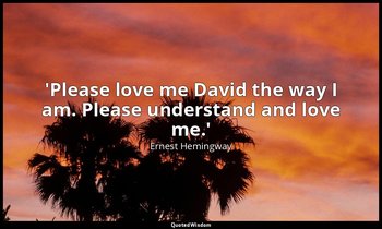 'Please love me David the way I am. Please understand and love me.' — Ernest Hemingway