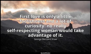 First love is only a little foolishness and a lot of curiosity: no really self-r — George Bernard Shaw