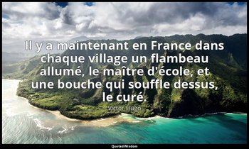 Il y a maintenant en France dans chaque village un flambeau allumé, le maître d' — Victor Hugo