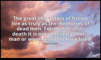 The great characters of fiction live as truly as the memories of dead men. For t — Samuel Butler