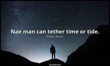 Nae man can tether time or tide. — Robert Burns