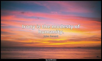 Irony is the modesty of humanity. — Jules Renard