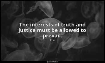 The interests of truth and justice must be allowed to prevail. — Erie