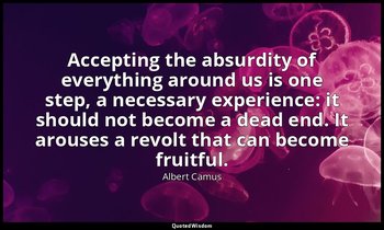 Accepting the absurdity of everything around us is one step, a necessary experie — Albert Camus