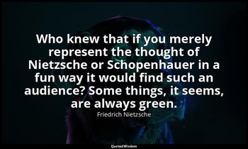 Who knew that if you merely represent the thought of Nietzsche or Schopenhauer i — Friedrich Nietzsche